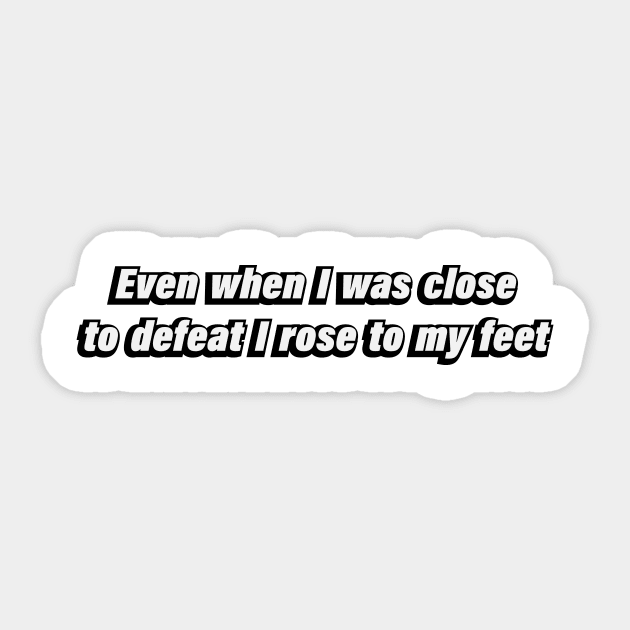 Even when I was close to defeat I rose to my feet Sticker by BL4CK&WH1TE 